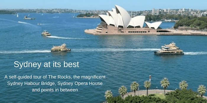 Sydney at its best: A self-guided tour of The Rocks, the magnificent Sydney Harbour Bridge, Sydney Opera House and points in between